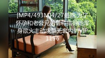 [MP4/493M]4/27最新 为了怀孕和老公兄弟借种搞得她浑身欲火主动求草无套内射VIP1196