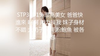 STP33019 漂亮美女 爸爸快進來 啊啊 用力操我 妹子身材不錯 大奶子 稀毛粉鮑魚 被各種怼