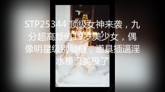 STP25344 顶级女神来袭，九分超高颜值19岁美少女，偶像明星级别颜值，道具插逼淫水横流美极了