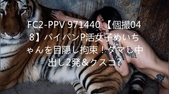 FC2-PPV 971440 【個撮048】パイパンP活女子めいちゃんを目隠し拘束！ダマし中出し2発＆クスコ?