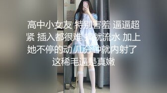 高中小女友 特别害羞 逼逼超紧 插入都很难 操就流水 加上她不停的动 几分钟就内射了 这稀毛逼是真嫩