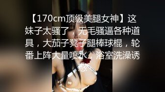 【170cm顶级美腿女神】这妹子太骚了，无毛骚逼各种道具，大茄子凳子腿棒球棍，轮番上阵大量喷水，浴室洗澡诱惑