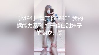 【MP4】[国产]SFP003 我的操能力系列 打开傻白甜妹子的潮吹开关