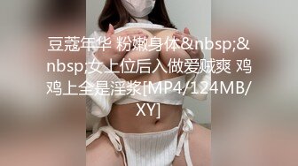 豆蔻年华 粉嫩身体&nbsp;&nbsp;女上位后入做爱贼爽 鸡鸡上全是淫浆[MP4/124MB/XY]