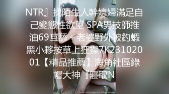 NTR』找陌生人幹媳婦滿足自己變態性欲望 SPA男技師推油69互舔＋老婆野外被釣蝦黑小夥按草上狂操7K23102001【精品推薦】海角社區綠帽大神『寢取N