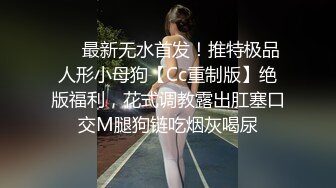 ❤️最新无水首发！推特极品人形小母狗【Cc重制版】绝版福利，花式调教露出肛塞口交M腿狗链吃烟灰喝尿