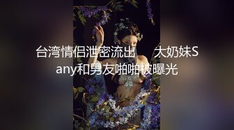 台湾情侣泄密流出❤️大奶妹Sany和男友啪啪被曝光