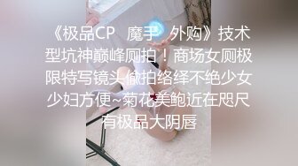 《极品CP✿魔手✿外购》技术型坑神巅峰厕拍！商场女厕极限特写镜头偸拍络绎不绝少女少妇方便~菊花美鲍近在咫尺有极品大阴唇