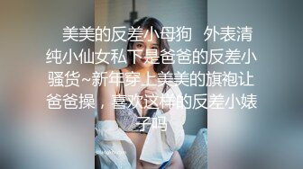 ✿美美的反差小母狗✿外表清纯小仙女私下是爸爸的反差小骚货~新年穿上美美的旗袍让爸爸操，喜欢这样的反差小婊子吗