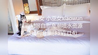 P站国产痴女 小巫女xiaowunv 情趣制服自慰高潮喷水资源视频福利合集[33V] (14)