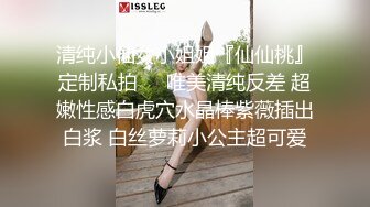 清纯小仙女小姐姐『仙仙桃』定制私拍❤️唯美清纯反差 超嫩性感白虎穴水晶棒紫薇插出白浆 白丝萝莉小公主超可爱