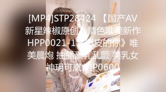 [MP4]STP28424 【国产AV新星辣椒原创】情色唯美新作HPP0021-1《俏皮的你》唯美晨炮 抽插豪乳乱颤 美乳女神玥可岚 VIP0600