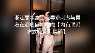 浙江丽水富二代寻求刺激与男友在酒店自拍啪啪【内有联系方式和约炮渠道】