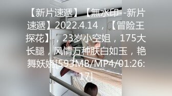 【新片速遞】【無水印--新片速遞】2022.4.14，【冒险王探花】，23岁小空姐，175大长腿，风情万种肤白如玉，艳舞妖娆[593MB/MP4/01:26:17]