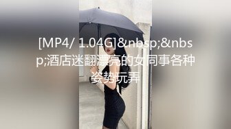 [MP4/ 1.04G]&nbsp;&nbsp;酒店迷翻漂亮的女同事各种姿势玩弄