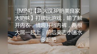 [MP4]【两大汉3P绝美良家大奶妹】打牌玩游戏，输了解开内衣，情趣开档内裤，两根大屌一起上，前后夹击小逼水多超肥