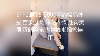 STP21735 2600网约极品外围 苗条温柔 体贴入微 翘臀美乳娇俏脸庞 激情啪啪撸管佳作