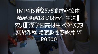 [MP4]STP26751 香艳欲体 精品刚满18岁极品学生妹 ▌双儿▌淫学园高材生 校外实习实战课程 隐藏版性感影片 VIP0600