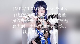 [MP4/ 1.01G]&nbsp;&nbsp;短发清纯系美女3P双男全身纹身小哥，按着双腿抽插无套内射，中场休息再来一炮，扶着屁股后入爆插