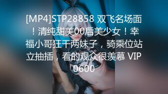 [MP4]STP28858 双飞名场面！清纯甜美00后美少女！幸福小哥狂干两妹子，骑乘位站立抽插，看的观众很羡慕 VIP0600