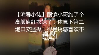 【渣导小徒】眼镜小哥约了个高颜值红衣妹子，休息下第二炮口交猛操，很是诱惑喜欢不要错过