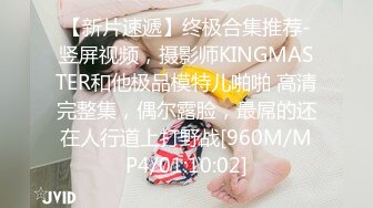 【新片速遞】终极合集推荐-竖屏视频，摄影师KINGMASTER和他极品模特儿啪啪 高清完整集，偶尔露脸，最屌的还在人行道上打野战[960M/MP4/01:10:02]