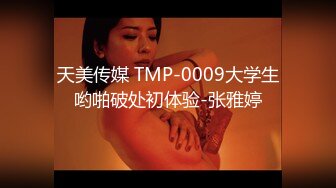 天美传媒 TMP-0009大学生哟啪破处初体验-张雅婷