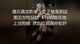 缅北真实影像！女子被卖到这里沦为性玩物  KTV内跪在地上当狗骑  然后拉到厕所轮奸！