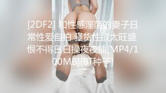 [2DF2] 和性感淫荡的妻子日常性爱自拍 骚货性欲太旺盛 恨不得日日操夜夜插[MP4/100MB][BT种子]