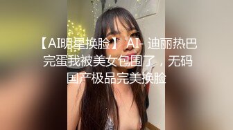 【AI明星换脸】 AI- 迪丽热巴 完蛋我被美女包围了，无码国产极品完美换脸