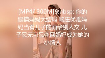 [MP4/ 300M]&nbsp; 你的腿模妈妈大结局 端庄优雅妈妈当着儿子的面给别人交 儿子忍无可忍夺回妈妈成为她的小情人