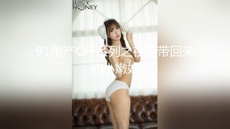 【新片速遞】&nbsp;&nbsp; 大辫子美少妇，年轻美貌露脸玩的嗨跟小哥激情啪啪，舔乳头让小哥舔奶油逼逼69口交好骚，多体位蹂躏抽插刺激[300MB/MP4/39:29]