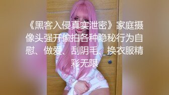 《黑客入侵真实泄密》家庭摄像头强开偸拍各种隐秘行为自慰、做爱、刮阴毛、换衣服精彩无限