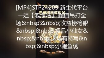 [MP4]STP24203 新生代平台一姐【泡泡咕】 颜值吊打全场&nbsp;&nbsp;收益榜榜眼&nbsp;&nbsp;极品小仙女&nbsp;&nbsp;这场有特写&nbsp;&nbsp;小鲍鱼诱