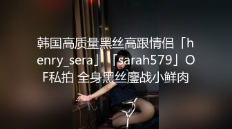 韩国高质量黑丝高跟情侣「henry_sera」「sarah579」OF私拍 全身黑丝鏖战小鲜肉