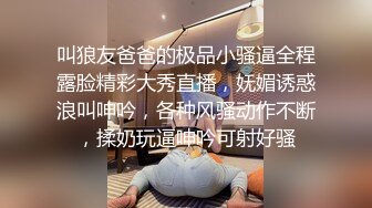 叫狼友爸爸的极品小骚逼全程露脸精彩大秀直播，妩媚诱惑浪叫呻吟，各种风骚动作不断，揉奶玩逼呻吟可射好骚