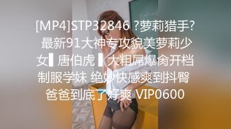 [MP4]STP32846 ?萝莉猎手? 最新91大神专攻貌美萝莉少女▌唐伯虎 ▌大粗屌爆肏开档制服学妹 绝妙快感爽到抖臀 爸爸到底了好爽 VIP0600