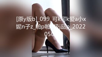 [原y版b]_099_可k可k爱a小x妮n子z_啪p啪p极j品p_20220505