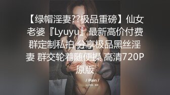 【绿帽淫妻??极品重磅】仙女老婆『Lyuyu』最新高价付费群定制私拍 分享极品黑丝淫妻 群交轮着随便操 高清720P原版