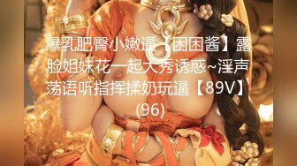 爆乳肥臀小嫩逼【困困酱】露脸姐妹花一起大秀诱惑~淫声荡语听指挥揉奶玩逼【89V】 (96)