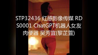 STP32436 红感影像传媒 RDS0001 ChatGPT机器人女友肉便器 吴芳宜(黎芷萱)