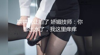 哄哄就让拍了 娇媚技师：你都出水了，我这里痒痒