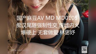 国产麻豆AV MD MD0105 痴汉尾随强制性交 废墟内火爆硬上 无套做爱 林思妤