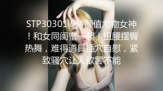 STP30301 9分颜值尤物女神！和女同闺蜜一起！扭腰摆臀热舞，难得道具插穴自慰，紧致骚穴让人欲罢不能