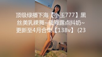 顶级绿播下海【小玉777】黑丝美乳裸舞~骚舞露点抖奶~更新至4月合集【138v】 (23)