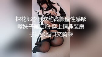 探花郎李寻欢约高颜值性感嗲嗲妹子第二炮 穿上情趣装扇子舞张腿口交骑乘