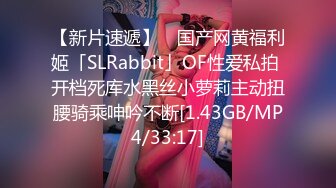 【新片速遞】 ✨国产网黄福利姬「SLRabbit」OF性爱私拍 开档死库水黑丝小萝莉主动扭腰骑乘呻吟不断[1.43GB/MP4/33:17]