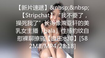 【新片速遞】&nbsp;&nbsp;✨【Stripchat】“我不要了，操死我了”长得像萧亚轩的美乳女主播「bala」性感豹纹自慰裸聊撩骚【自压水印】[582MB/MP4/28:18]