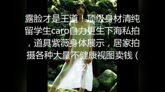 露脸才是王道！顶级身材清纯留学生caro自力更生下海私拍，道具紫薇身体展示，居家拍摄各种大量不健康视图卖钱 (12)