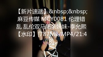 【新片速遞】&nbsp;&nbsp;麻豆传媒 MCY0081 伦理错乱 乱伦双马尾亲妹妹-李允熙【水印】[787MB/MP4/21:48]